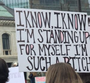 Protest sign displaying: I know, I know I'm standing up for myself. I'm such a bitch.
