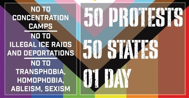 50 Protests. 50 States. 01 Day. No to concentration camps. No to illegal ICE raids and deportations. No to transphobia, homophobia, aleism, sexism.